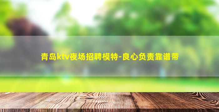 青岛ktv夜场招聘模特-良心负责靠谱带